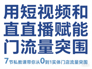 图片[1]-用短视频和直播赋能实体门店流量突围，7节私教课带你从0到1实体门店流量突围-来缘阁