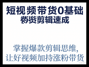 短视频带货0基础剪辑速成，掌握爆款剪辑思维，让好视频加持涨粉带货-来缘阁