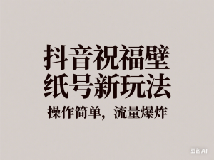 抖音祝福壁纸号新玩法，操作简单，流量爆炸-来缘阁