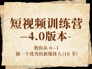 短视频训练营-4.0版本：教你从0-1做一个优秀的新媒体人(18节)-来缘阁
