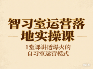 智习室运营落地实操课，1堂课讲透爆火的自习室运营模式-来缘阁