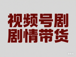视频号剧情带货，视频号电商培训，新手必看-来缘阁