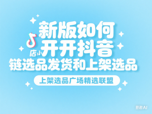 新版如何开抖音小店供应链选品发货和上架选品广场精选联盟-来缘阁
