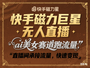 快手磁力巨星无人直播，ai美女赛道跑流量，直播间承接流量，快速变现-来缘阁