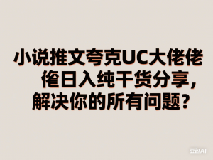 小说推文夸克UC大佬日入3张纯干货分享，解决你的所以问题-来缘阁