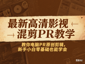 最新高清影视混剪PR教学，教你电脑PR原创剪辑， 新手小白零基础也能学会-来缘阁