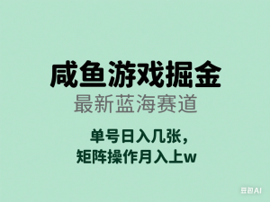 咸鱼游戏掘金，最新蓝海赛道，单号日入几张，矩阵操作月入上w-来缘阁