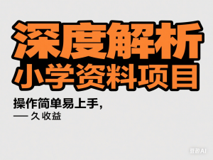 深度解析小红书售卖小学资料项目，操作简单易上手，长久收益-来缘阁