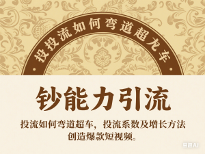 钞能力引流：投流如何弯道超车，投流系数及增长方法，创造爆款短视频-来缘阁