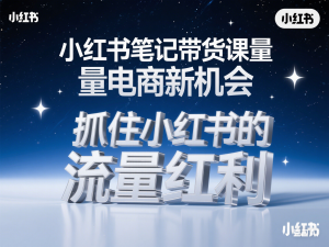 小红书笔记带货课量电商新机会，抓住小红书的流量红利-来缘阁