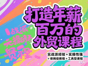 打造年薪百万的外贸课程，实战派经验+实操性强+保姆级教程+工具型课程-来缘阁