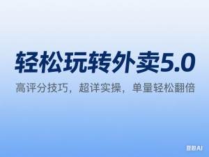 轻松玩转外卖5.0高评分技巧，超详实操，单量轻松翻倍-来缘阁