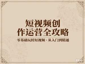 短视频创作运营全攻略，零基础玩转短视频·从入门到精通-来缘阁