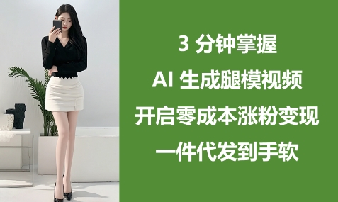 3分钟掌握AI生成腿模视频，开启零成本涨粉变现，一件代发到手软-来缘阁