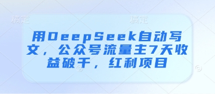 用DeepSeek自动写文，公众号流量主7天收益破千，红利项目-来缘阁
