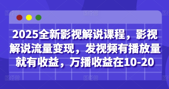 2025全新影视解说课程，影视解说流量变现，发视频有播放量就有收益，万播收益在10-20-来缘阁