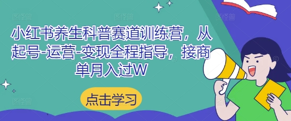 小红书养生科普赛道训练营，从起号-运营-变现全程指导，接商单月入过W-来缘阁