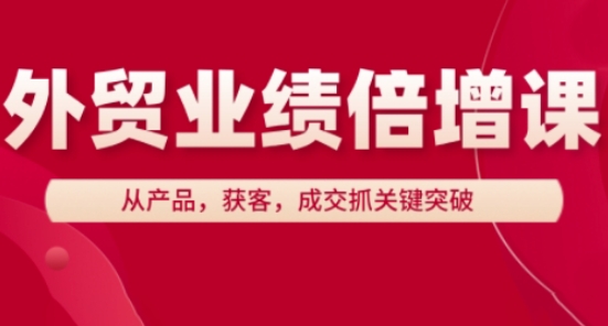 外贸业绩倍增课，从产品，获客，成交抓关键突破-来缘阁