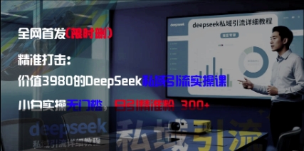 精准打击：价值3980的DeepSeek私域引流实操课，小白实操无门槛，日引精准粉300+-来缘阁