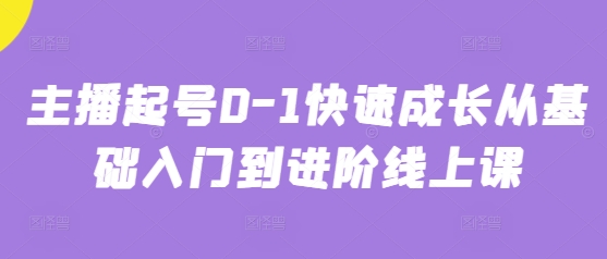 主播起号0-1快速成长从基础入门到进阶线上课-来缘阁