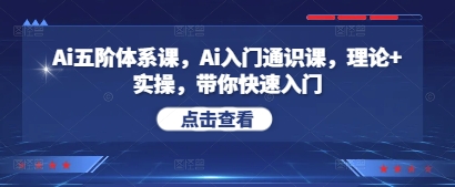 Ai五阶体系课，Ai入门通识课，理论+实操，带你快速入门-来缘阁