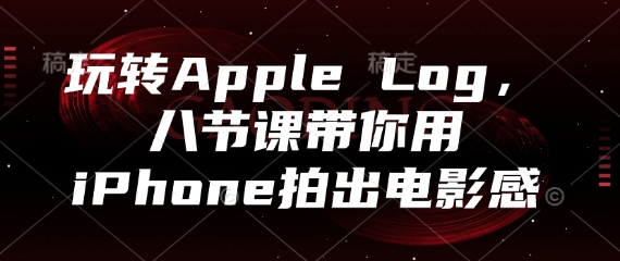玩转Apple Log，八节课带你用iPhone拍出电影感-来缘阁