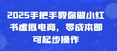 2025手把手教你做小红书虚拟电商，零成本即可起步操作-来缘阁