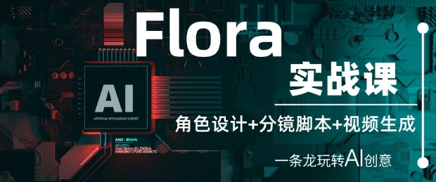 Flora实战课：角色设计+分镜脚本+视频生成，一条龙玩转AI创意-来缘阁