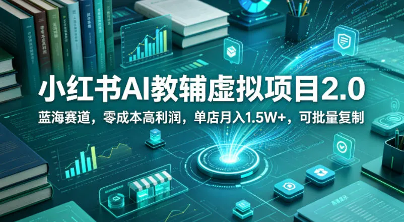 小红书AI教辅虚拟项目2.0，蓝海赛道，零成本高利润，单店月入1.5W+，可批量复制-来缘阁