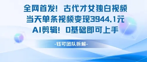 全网首发!古代才女独白视频,当天单条视频变现1k,AI剪辑0基础即可上手-来缘阁