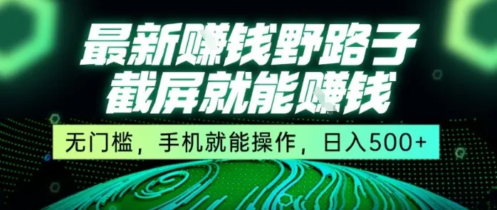 最新野路子截屏就能挣钱，无门槛，手机就能操作，日入5张【揭秘】-来缘阁