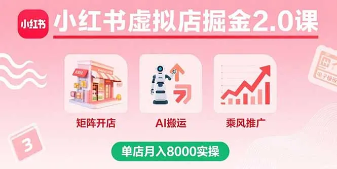 小红书虚拟店掘金2.0课，矩阵开店+AI搬运+乘风推广，单店月入8000实操-来缘阁