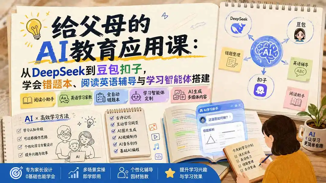 给父母的AI教育应用课：从DeepSeek到豆包扣子，学会错题本、阅读英语辅导与学习智能体搭建-来缘阁
