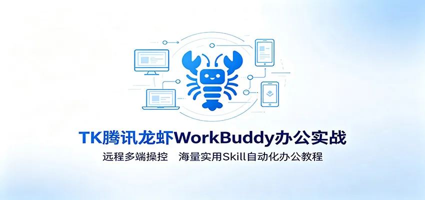 MK腾讯龙虾WorkBuddy办公实战：远程多端操控，海量实用Skill自动化办公教程-来缘阁