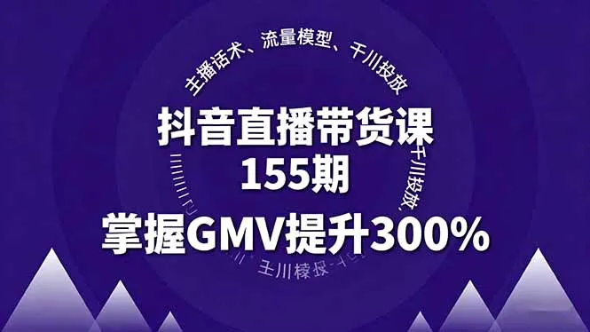 抖音直播带货课155期，主播话术、流量模型、千川投放，掌握GMV提升300%-来缘阁