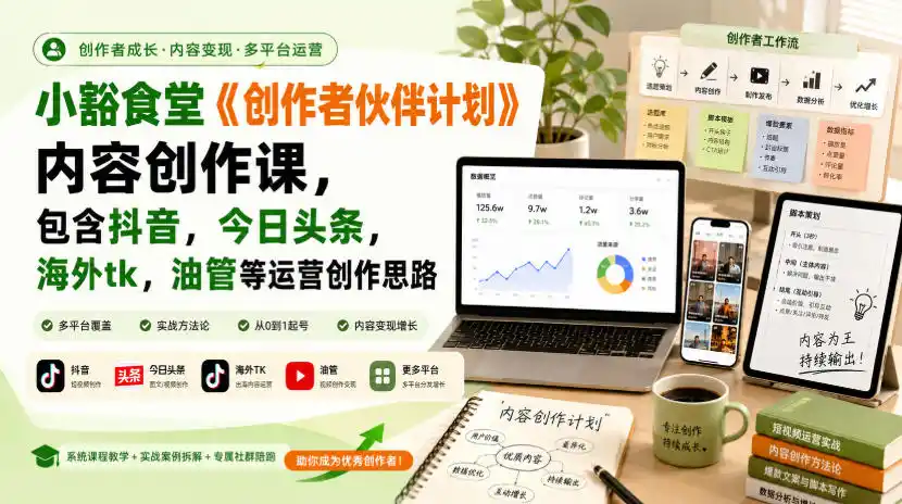 小豁食堂《创作者伙伴计划》内容创作课，包含抖音，今日头条，海外tk，油管等运营创作思路-来缘阁
