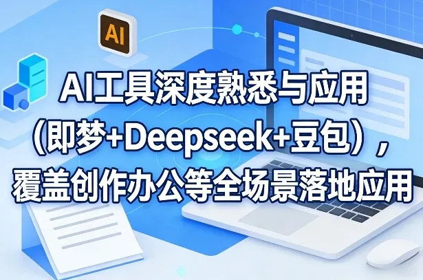 AI工具深度熟悉与应用(即梦+Deepseek+豆包)，覆盖创作办公等全场景落地应用-来缘阁