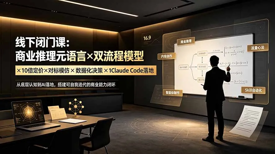 线下闭门课:商业推理元语言×双流程模型×10倍定价×对标模仿×数据化决策×Claude Code落地,击穿认知盲区-来缘阁