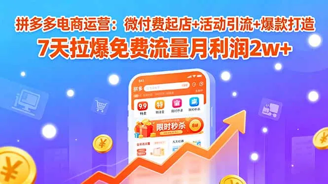 拼多多电商运营：微付费起店+活动引流+爆款打造 7天拉爆免费流量月利润2w+-来缘阁