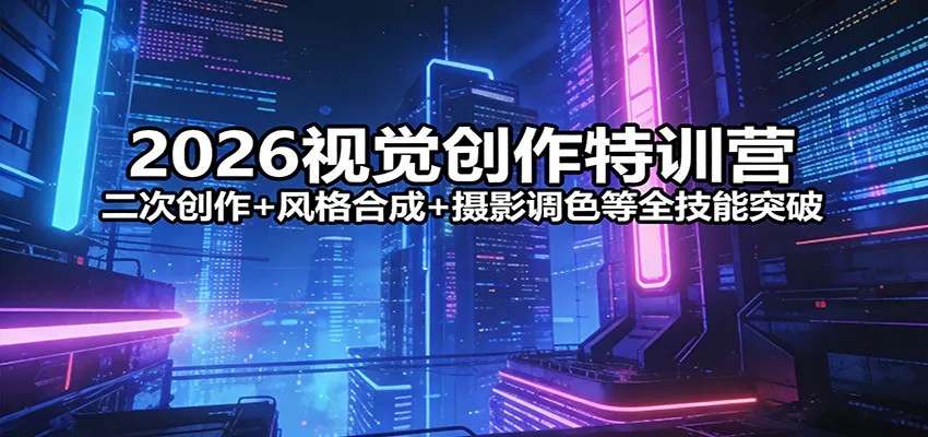 2026视觉创作特训营：二次创作+风格合成+摄影调色等全技能突破-来缘阁
