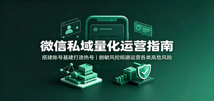 微信私域量化运营指南:搭建账号基建打造热号,脱敏风控规避运营各类高危风险-来缘阁