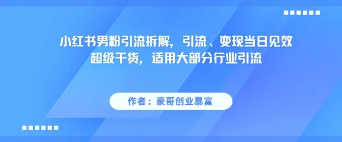 小红书男粉引流拆解，引流、变现当日见效超级干货，适用大部分行业引流-来缘阁
