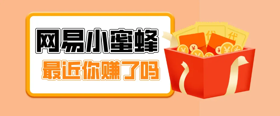 首发！网易小蜜蜂拉新，19元/单，网易大厂背书，零成本零门槛，月入轻松破万-来缘阁