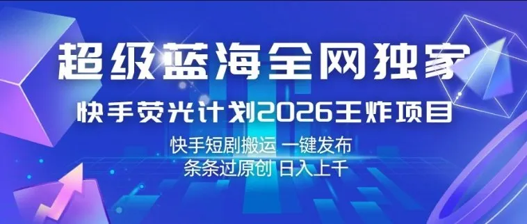 超级蓝海全网独家，快手荧光计划2026王炸项目，日入1k+，快手短剧搬运，一键发布，条条过原创【揭秘】-来缘阁