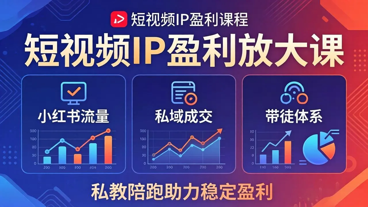 短视频IP盈利放大课：小红书流量+私域成交+带徒体系，私教陪跑助力稳定盈利-来缘阁