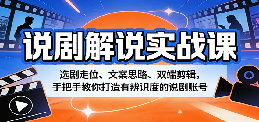 说剧解说实战课：选剧走位、文案思路、双端剪辑，手把手教你打造有辨识度的说剧账号-来缘阁