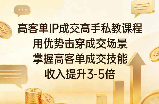高客单IP成交高手私教课程，用优势击穿成交场景，掌握高客单成交技能，收入提升3-5倍-来缘阁