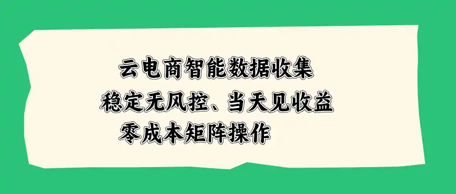 云电商智能数据收集,稳定无风控,当天见收益,零成本矩阵操作-来缘阁