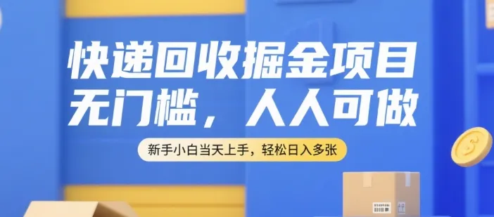 快递回收掘金项目，无门槛，人人可做，新手小白当天上手，轻松日入多张【揭秘】-来缘阁