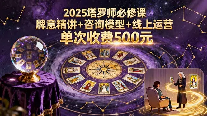 2025塔罗师必修课，牌意精讲+咨询模型+线上运营，单次收费500元-来缘阁